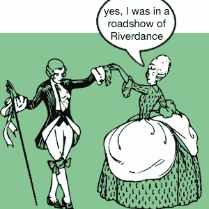 yes, I was in a roadshow for Riverdance